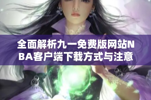 全面解析九一免费版网站NBA客户端下载方式与注意事项