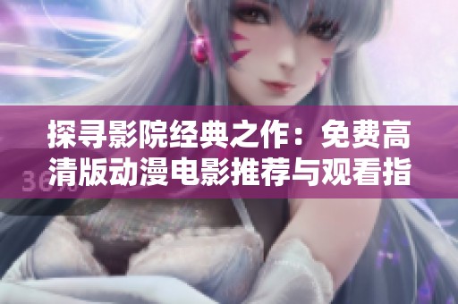 探寻影院经典之作：免费高清版动漫电影推荐与观看指南