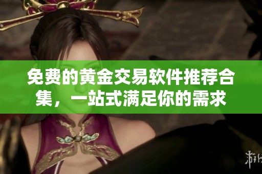 免费的黄金交易软件推荐合集，一站式满足你的需求