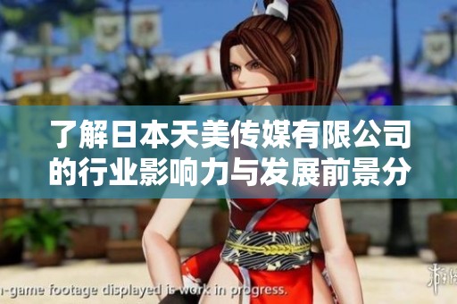 了解日本天美传媒有限公司的行业影响力与发展前景分析