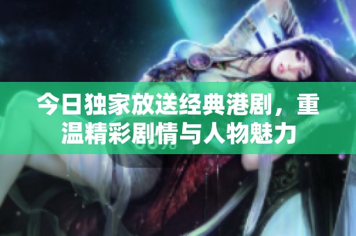 今日独家放送经典港剧，重温精彩剧情与人物魅力