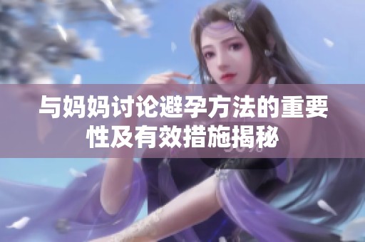 与妈妈讨论避孕方法的重要性及有效措施揭秘