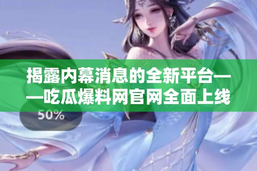 揭露内幕消息的全新平台——吃瓜爆料网官网全面上线