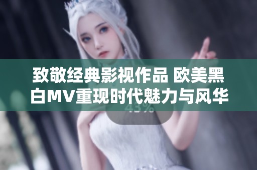 致敬经典影视作品 欧美黑白MV重现时代魅力与风华