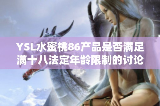 YSL水蜜桃86产品是否满足满十八法定年龄限制的讨论