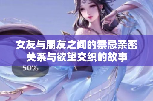 女友与朋友之间的禁忌亲密关系与欲望交织的故事