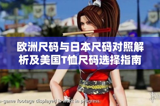 欧洲尺码与日本尺码对照解析及美国T恤尺码选择指南
