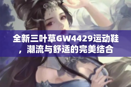 全新三叶草GW4429运动鞋，潮流与舒适的完美结合