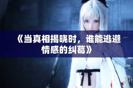 《当真相揭晓时，谁能逃避情感的纠葛》
