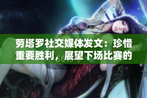 劳塔罗社交媒体发文：珍惜重要胜利，展望下场比赛的挑战