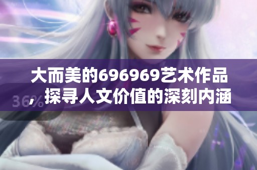 大而美的696969艺术作品，探寻人文价值的深刻内涵
