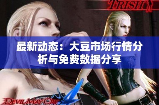最新动态：大豆市场行情分析与免费数据分享