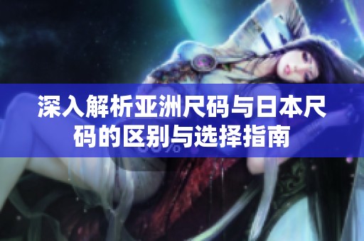 深入解析亚洲尺码与日本尺码的区别与选择指南