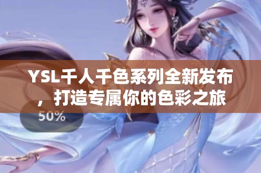 YSL千人千色系列全新发布，打造专属你的色彩之旅