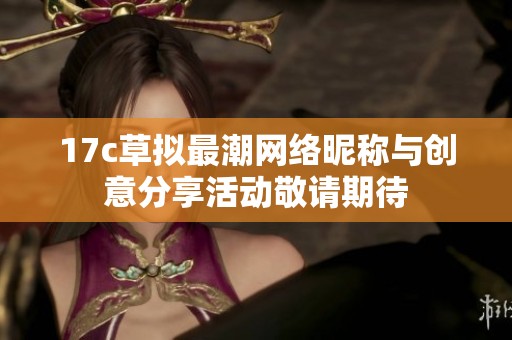 17c草拟最潮网络昵称与创意分享活动敬请期待