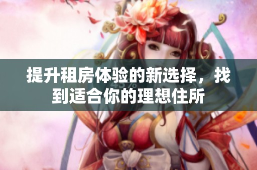 提升租房体验的新选择，找到适合你的理想住所