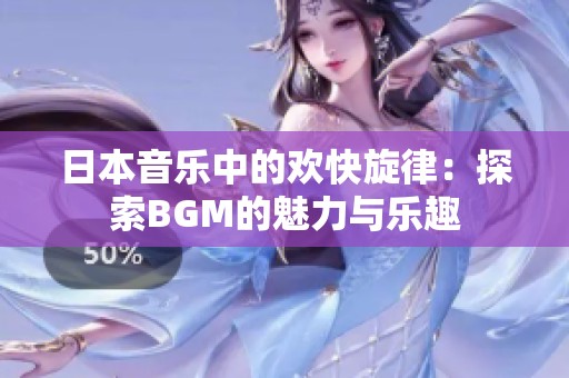 日本音乐中的欢快旋律：探索BGM的魅力与乐趣