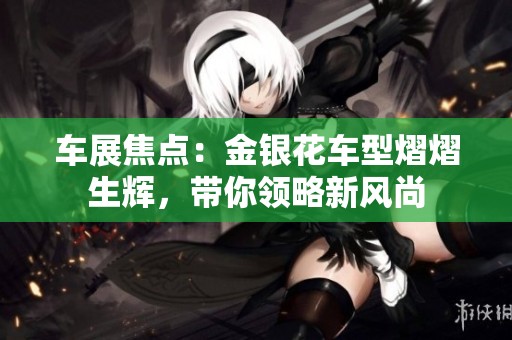 车展焦点：金银花车型熠熠生辉，带你领略新风尚