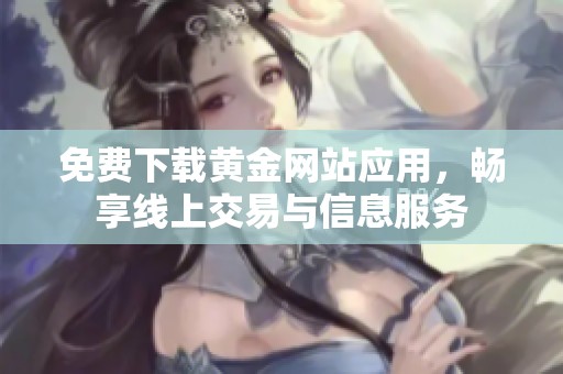 免费下载黄金网站应用，畅享线上交易与信息服务