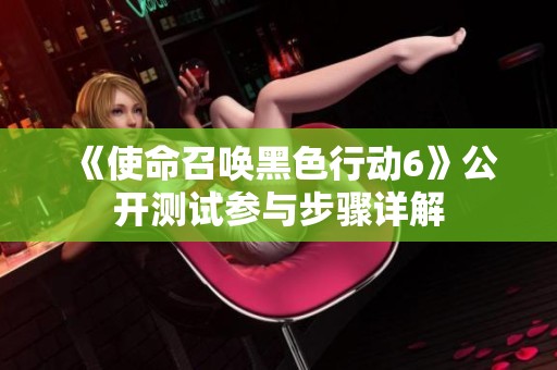 《使命召唤黑色行动6》公开测试参与步骤详解