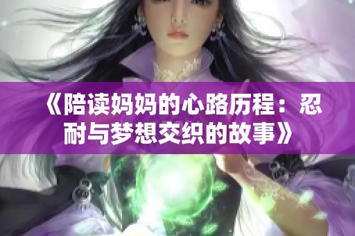 《陪读妈妈的心路历程：忍耐与梦想交织的故事》