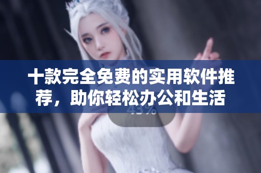 十款完全免费的实用软件推荐，助你轻松办公和生活