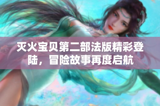灭火宝贝第二部法版精彩登陆，冒险故事再度启航