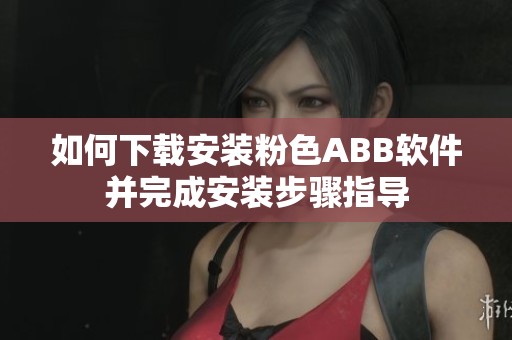 如何下载安装粉色ABB软件并完成安装步骤指导