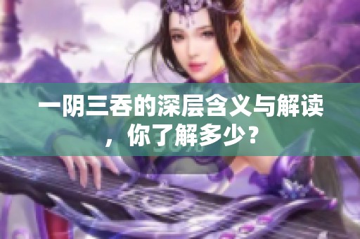 一阴三吞的深层含义与解读，你了解多少？