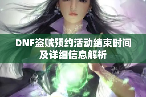 DNF盗贼预约活动结束时间及详细信息解析