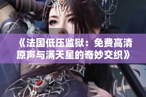 《法国低压监狱：免费高清原声与满天星的奇妙交织》