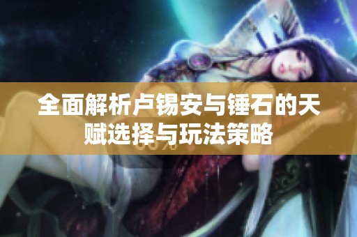 全面解析卢锡安与锤石的天赋选择与玩法策略