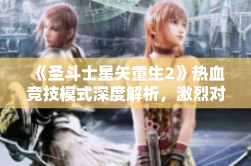 《圣斗士星矢重生2》热血竞技模式深度解析，激烈对战尽在掌握