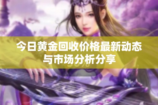 今日黄金回收价格最新动态与市场分析分享