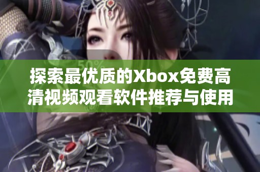 探索最优质的Xbox免费高清视频观看软件推荐与使用技巧
