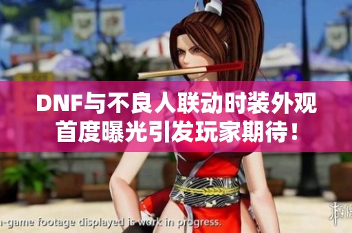 DNF与不良人联动时装外观首度曝光引发玩家期待！