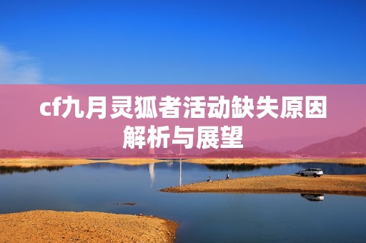 cf九月灵狐者活动缺失原因解析与展望