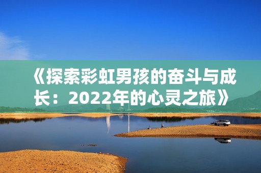 《探索彩虹男孩的奋斗与成长：2022年的心灵之旅》