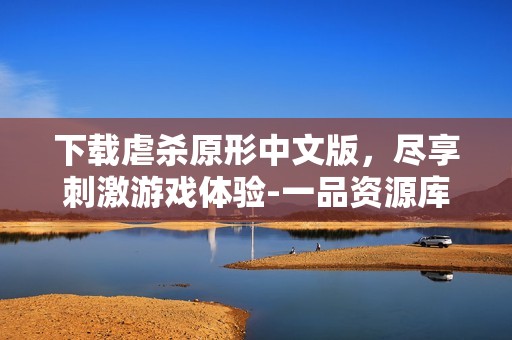 下载虐杀原形中文版，尽享刺激游戏体验-一品资源库实用指南