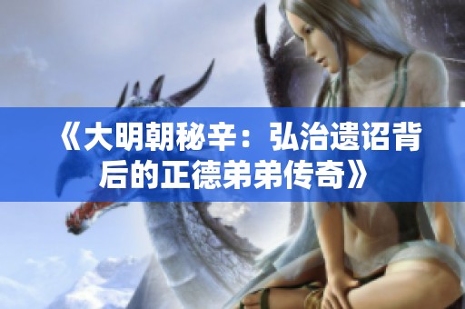 《大明朝秘辛：弘治遗诏背后的正德弟弟传奇》