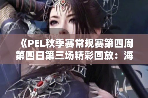 《PEL秋季赛常规赛第四周第四日第三场精彩回放：海岛地图对决》