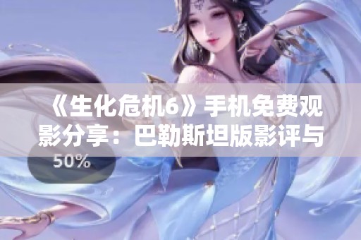 《生化危机6》手机免费观影分享：巴勒斯坦版影评与解析