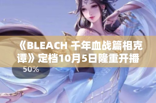 《BLEACH 千年血战篇相克谭》定档10月5日隆重开播
