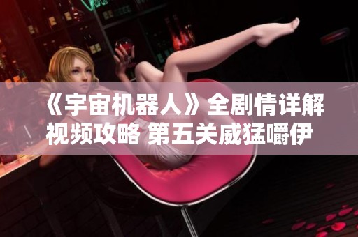 《宇宙机器人》全剧情详解视频攻略 第五关威猛嚼伊挑战指南
