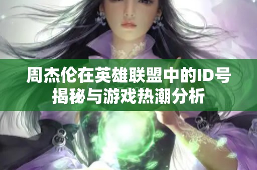 周杰伦在英雄联盟中的ID号揭秘与游戏热潮分析