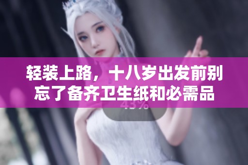轻装上路，十八岁出发前别忘了备齐卫生纸和必需品