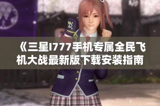 《三星I777手机专属全民飞机大战最新版下载安装指南》