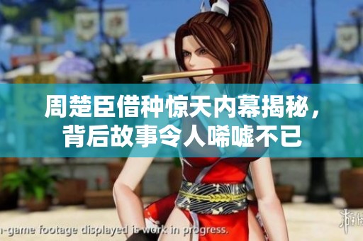 周楚臣借种惊天内幕揭秘，背后故事令人唏嘘不已