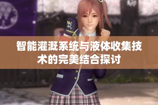 智能灌溉系统与液体收集技术的完美结合探讨