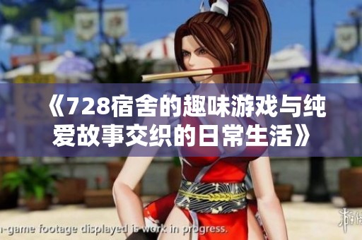 《728宿舍的趣味游戏与纯爱故事交织的日常生活》